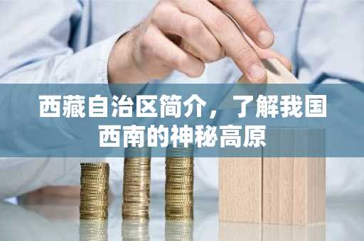 西藏自治区简介，了解我国西南的神秘高原