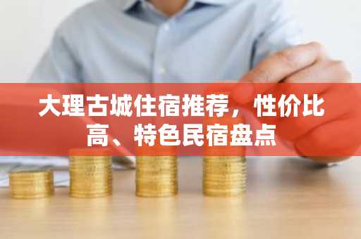 大理古城住宿推荐，性价比高、特色民宿盘点