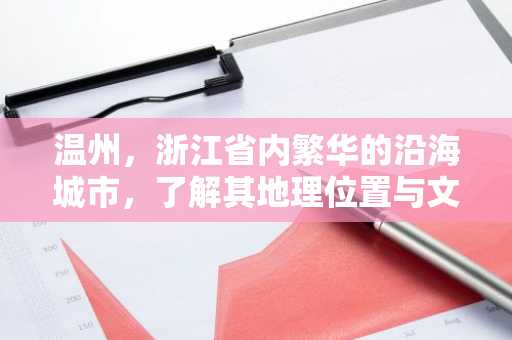 温州，浙江省内繁华的沿海城市，了解其地理位置与文化特色