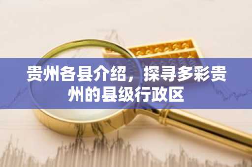 贵州各县介绍，探寻多彩贵州的县级行政区
