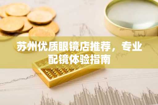 苏州优质眼镜店推荐，专业配镜体验指南