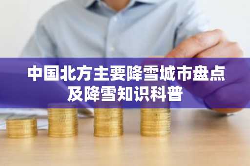 中国北方主要降雪城市盘点及降雪知识科普