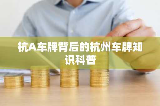 杭A车牌背后的杭州车牌知识科普