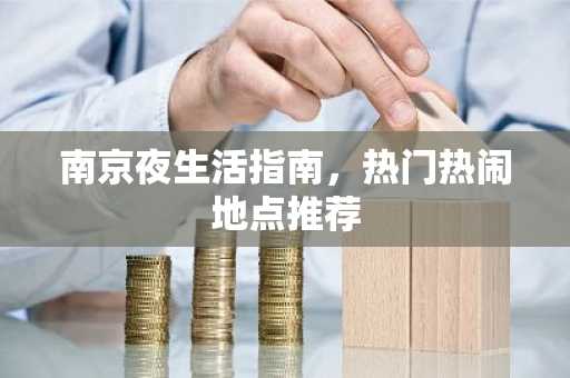 南京夜生活指南，热门热闹地点推荐