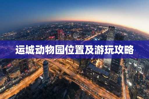 运城动物园位置及游玩攻略