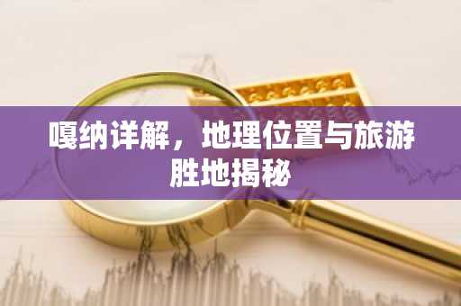 嘎纳详解，地理位置与旅游胜地揭秘