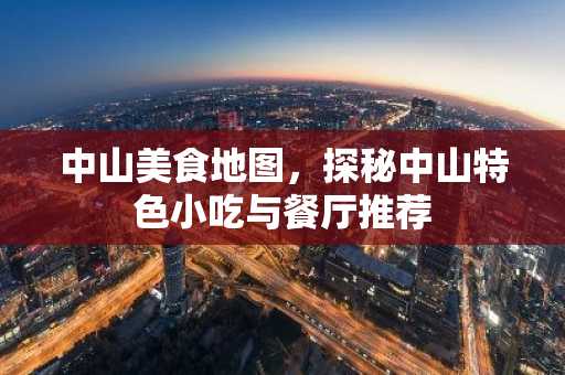 中山美食地图，探秘中山特色小吃与餐厅推荐