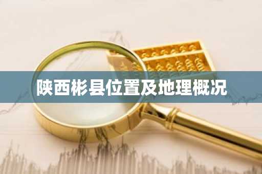 陕西彬县位置及地理概况
