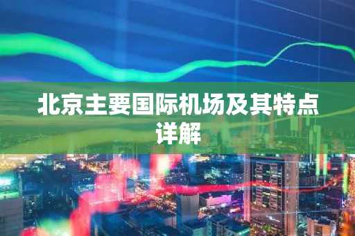 北京主要国际机场及其特点详解