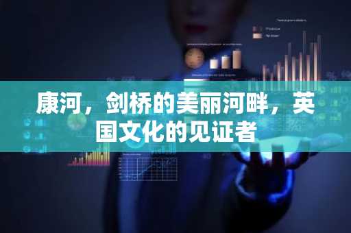 康河，剑桥的美丽河畔，英国文化的见证者