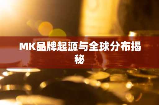 MK品牌起源与全球分布揭秘