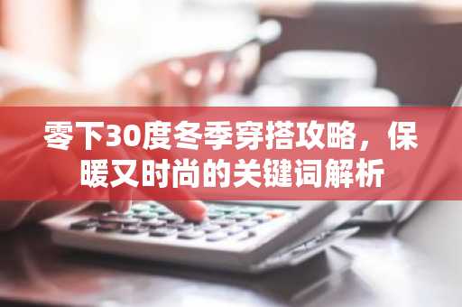 零下30度冬季穿搭攻略，保暖又时尚的关键词解析