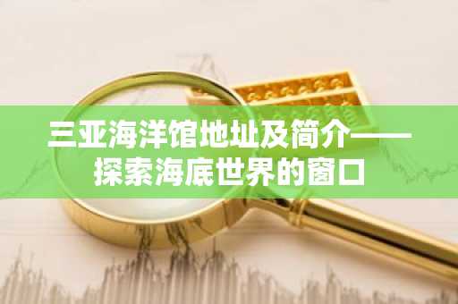 三亚海洋馆地址及简介——探索海底世界的窗口