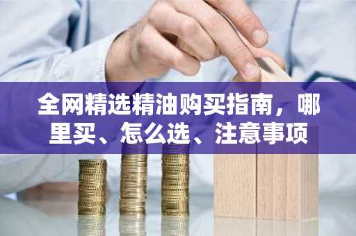 全网精选精油购买指南，哪里买、怎么选、注意事项