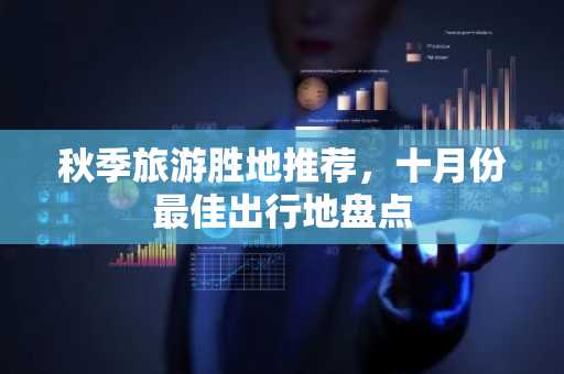 秋季旅游胜地推荐，十月份最佳出行地盘点