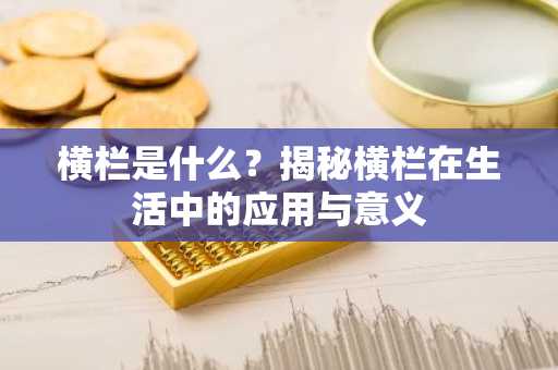 横栏是什么？揭秘横栏在生活中的应用与意义