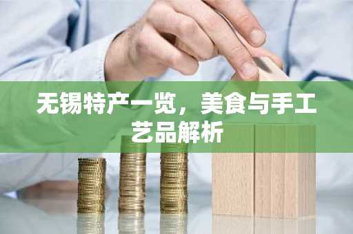 无锡特产一览，美食与手工艺品解析