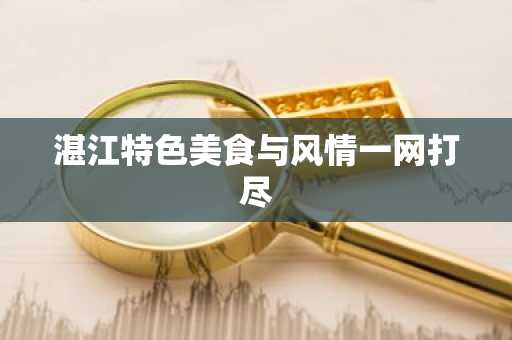 湛江特色美食与风情一网打尽