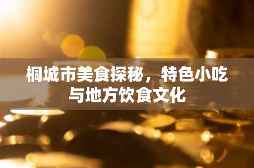 桐城市美食探秘，特色小吃与地方饮食文化