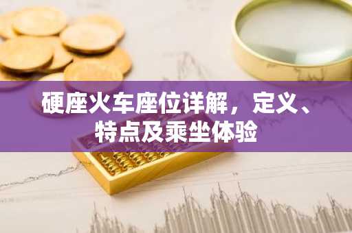 硬座火车座位详解，定义、特点及乘坐体验