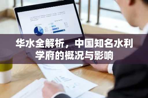 华水全解析，中国知名水利学府的概况与影响
