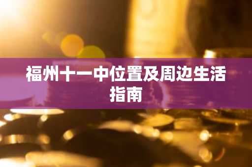 福州十一中位置及周边生活指南
