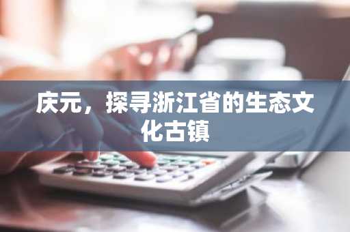 庆元，探寻浙江省的生态文化古镇