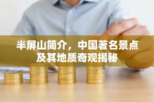 半屏山简介，中国著名景点及其地质奇观揭秘