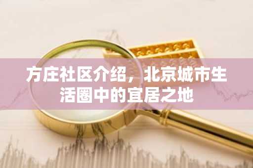 方庄社区介绍，北京城市生活圈中的宜居之地