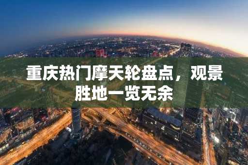 重庆热门摩天轮盘点，观景胜地一览无余