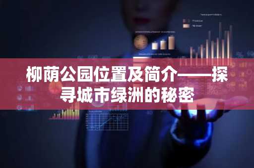 柳荫公园位置及简介——探寻城市绿洲的秘密
