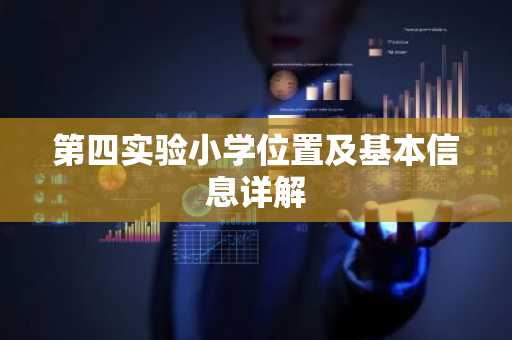 第四实验小学位置及基本信息详解