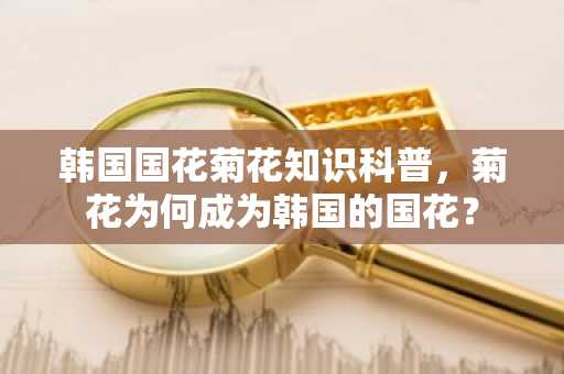 韩国国花菊花知识科普，菊花为何成为韩国的国花？