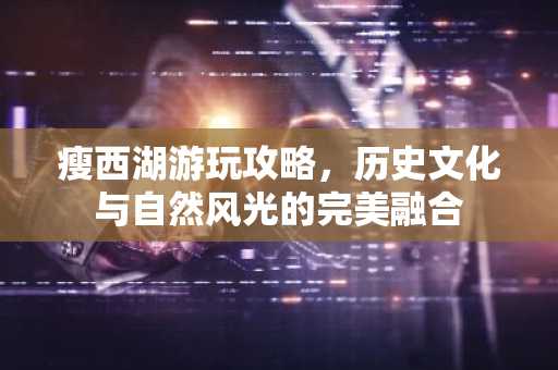 瘦西湖游玩攻略，历史文化与自然风光的完美融合