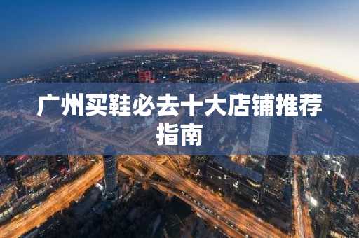 广州买鞋必去十大店铺推荐指南