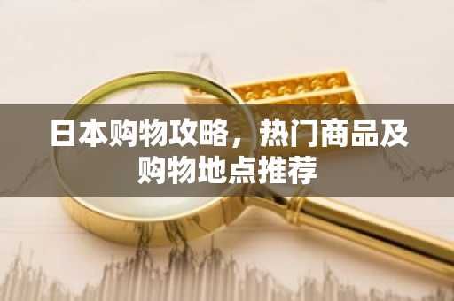 日本购物攻略，热门商品及购物地点推荐
