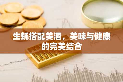 生蚝搭配美酒，美味与健康的完美结合