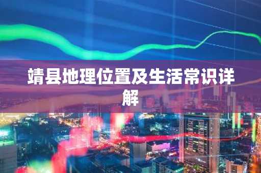 靖县地理位置及生活常识详解