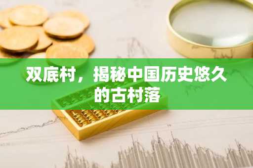 双底村，揭秘中国历史悠久的古村落