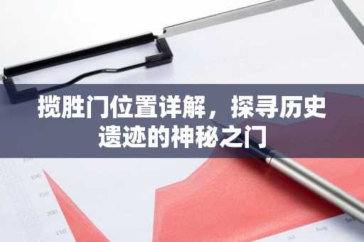 揽胜门位置详解，探寻历史遗迹的神秘之门