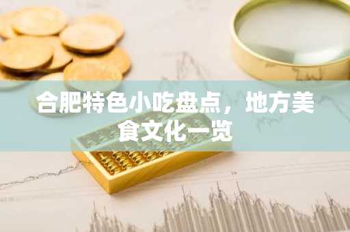 合肥特色小吃盘点，地方美食文化一览