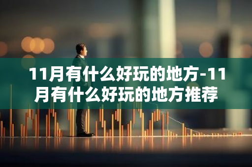 11月有什么好玩的地方-11月有什么好玩的地方推荐