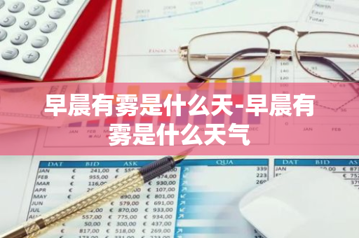 早晨有雾是什么天-早晨有雾是什么天气