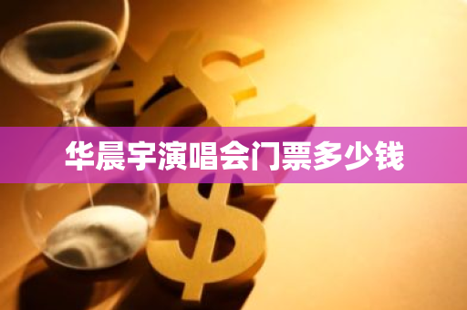 华晨宇演唱会门票多少钱