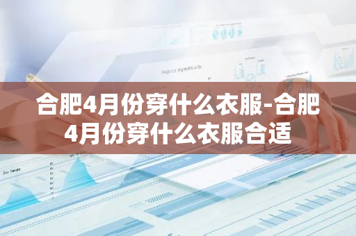 合肥4月份穿什么衣服-合肥4月份穿什么衣服合适