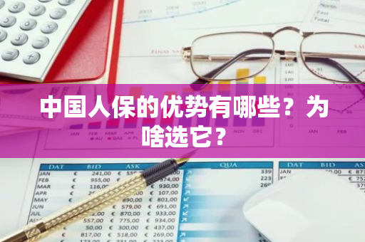 中国人保的优势有哪些？为啥选它？