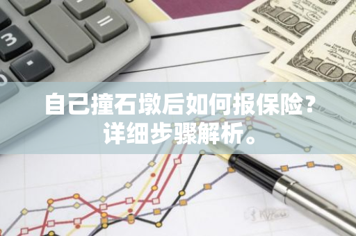 自己撞石墩后如何报保险？详细步骤解析。