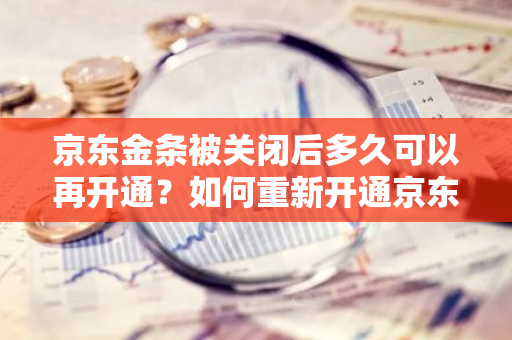 京东金条被关闭后多久可以再开通？如何重新开通京东金条？