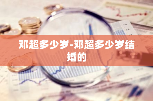 邓超多少岁-邓超多少岁结婚的