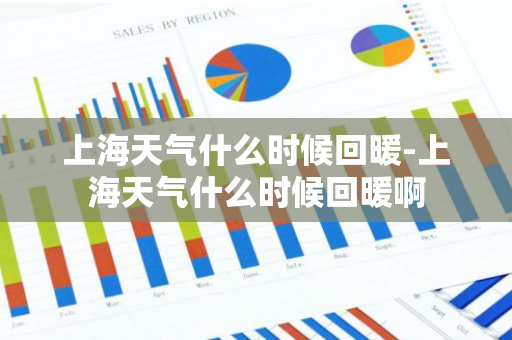 上海天气什么时候回暖-上海天气什么时候回暖啊